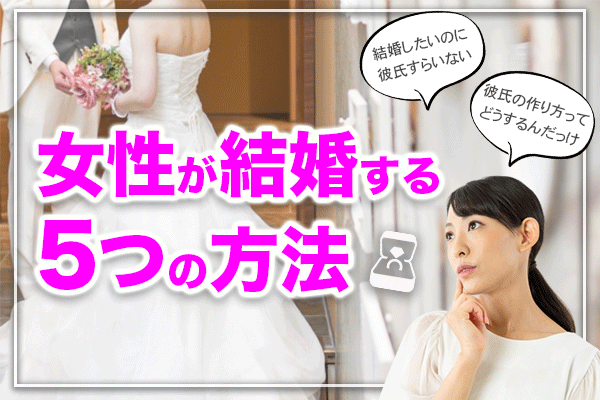 今すぐ結婚したいのに相手がいない女性が結婚する5つの方法